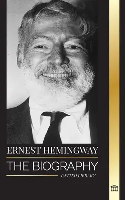 Ernest Hemingway: Životopis největšího amerického spisovatele a jeho dobrodružné povídky - Ernest Hemingway: The Biography of the greatest American novelist and his short stories of Adventure