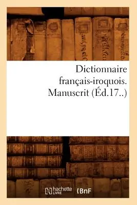Francouzsko-irokézský slovník. Manuscript (d.17.) - Dictionnaire Franais-Iroquois. Manuscrit (d.17..)