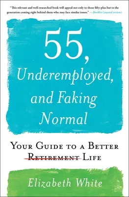 55 let, nedostatečná zaměstnanost a předstírání normality: Průvodce lepším životem - 55, Underemployed, and Faking Normal: Your Guide to a Better Life