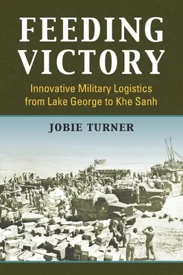 Krmení vítězství: Inovativní vojenská logistika od jezera George po Khe Sanh - Feeding Victory: Innovative Military Logistics from Lake George to Khe Sanh