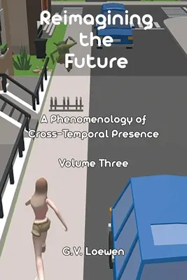 Přestavování budoucnosti: Fenomenologie mezičasové přítomnosti, svazek třetí - Reimagining the Future: A Phenomenology of Cross-Temporal Presence Volume Three