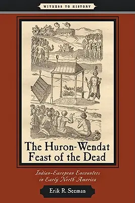 Huronsko-vendatský svátek mrtvých: indiánsko-evropská setkání v rané Severní Americe - The Huron-Wendat Feast of the Dead: Indian-European Encounters in Early North America