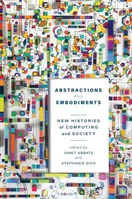 Abstrakce a ztělesnění: Nové dějiny informatiky a společnosti - Abstractions and Embodiments: New Histories of Computing and Society
