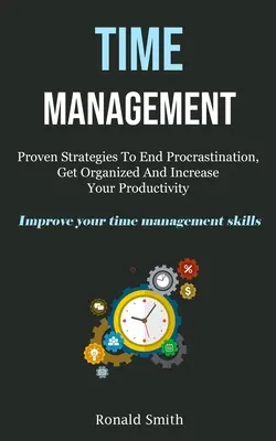 Time Management: Osvědčené strategie, jak skoncovat s prokrastinací, zorganizovat se a zvýšit svou produktivitu (Improve Your Time Management S - Time Management: Proven Strategies To End Procrastination, Get Organized And Increase Your Productivity (Improve Your Time Management S