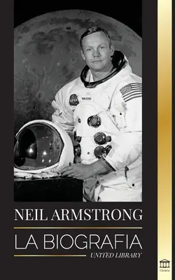 Neil Armstrong: Životopis prvního muže, který volal, letěl a letěl na Lunu (La biografa del primer hombre que vol, aterriz y camin en la Luna) - Neil Armstrong: La biografa del primer hombre que vol, aterriz y camin en la Luna