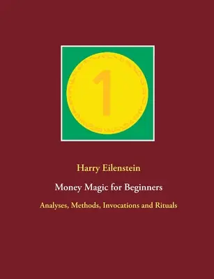 Magie peněz pro začátečníky: Magické kouzlo: Analýzy, metody, invokace a rituály. - Money Magic for Beginners: Analyses, Methods, Invocations and Rituals