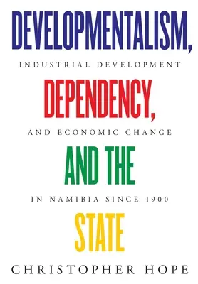 Developmentalismus, závislost a stát : Průmyslový rozvoj a ekonomické změny v Namibii od roku 1900 - Developmentalism, Dependency, and the State: Industrial Development and Economic Change in Namibia since 1900
