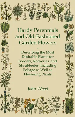 Odolné trvalky a staromódní zahradní květiny; popis nejžádanějších rostlin pro okrasné zahrady, skalky a keře, včetně listů jako W - Hardy Perennials and Old-Fashioned Garden Flowers;Describing the Most Desirable Plants for Borders, Rockeries, and Shrubberies, Including Foliage as W