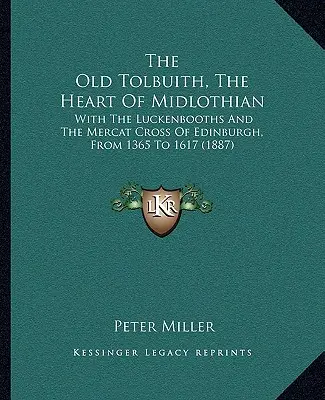 The Old Tolbuith, The Heart Of Midlothian: With The Luckenbooths and the Mercat Cross of Edinburgh, From 1365 To 1617 (1887) (Starý Tolbuith, srdce Midlothianu: s Luckenbooty a kupeckým křížem v Edinburghu od roku 1365 do roku 1617) - The Old Tolbuith, The Heart Of Midlothian: With The Luckenbooths And The Mercat Cross Of Edinburgh, From 1365 To 1617 (1887)