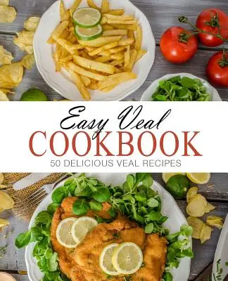 Snadná kuchařka telecího masa: 50 lahodných receptů z telecího masa (2. vydání) - Easy Veal Cookbook: 50 Delicious Veal Recipes (2nd Edition)
