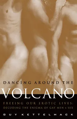 Tanec kolem sopky: Uvolnění našich erotických životů: Rozluštění záhady homosexuálů a sexu. - Dancing Around the Volcano: Freeing Our Erotic Lives: Decoding the Enigma of Gay Men and Sex