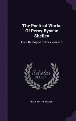 Básnické dílo Percyho Bysshe Shelleyho: Básnické dílo Shelseyho Bysseyho: z původních vydání, svazek 3 - The Poetical Works Of Percy Bysshe Shelley: From The Original Editions, Volume 3