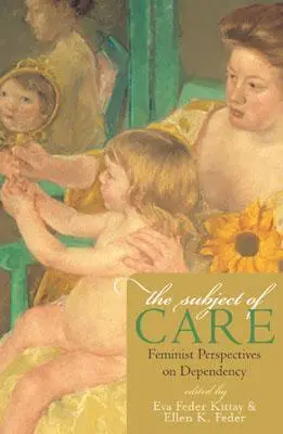 The Subject of Care (Předmět péče): Feministické pohledy na závislost. - The Subject of Care: Feminist Perspectives on Dependency