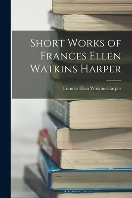 Krátká díla Frances Ellen Watkins Harperové - Short Works of Frances Ellen Watkins Harper