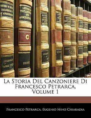 La Storia del Canzoniere Di Francesco Petrarca, díl 1 - La Storia del Canzoniere Di Francesco Petrarca, Volume 1