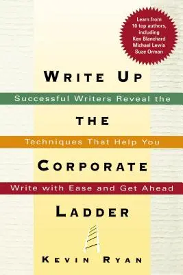 Napište nahoru po firemním žebříčku: Úspěšní spisovatelé odhalují techniky, které vám pomohou psát s lehkostí a dostat se nahoru - Write Up the Corporate Ladder: Successful Writers Reveal the Techniques That Help You Write with Ease and Get Ahead