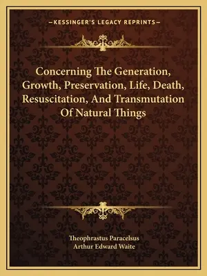 O vzniku, růstu, zachování, životě, smrti, oživení a přeměně přírodních věcí - Concerning The Generation, Growth, Preservation, Life, Death, Resuscitation, And Transmutation Of Natural Things