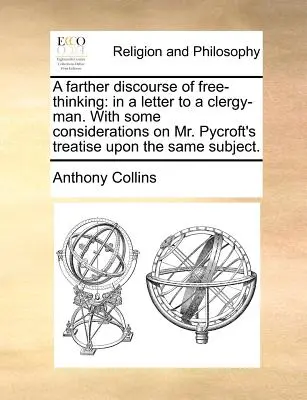 Další pojednání o volnomyšlenkářství: s několika úvahami o pojednání pana Pycrofta na stejné téma. - A Farther Discourse of Free-Thinking: In a Letter to a Clergy-Man. with Some Considerations on Mr. Pycroft's Treatise Upon the Same Subject.
