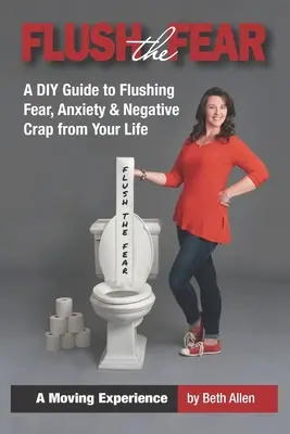 Spláchněte strach: kutilský průvodce, jak ze svého života odstranit strach, úzkost a negativní blbosti - Flush the Fear: A DIY Guide to Eliminating Fear, Anxiety and Negative Crap from Your Life