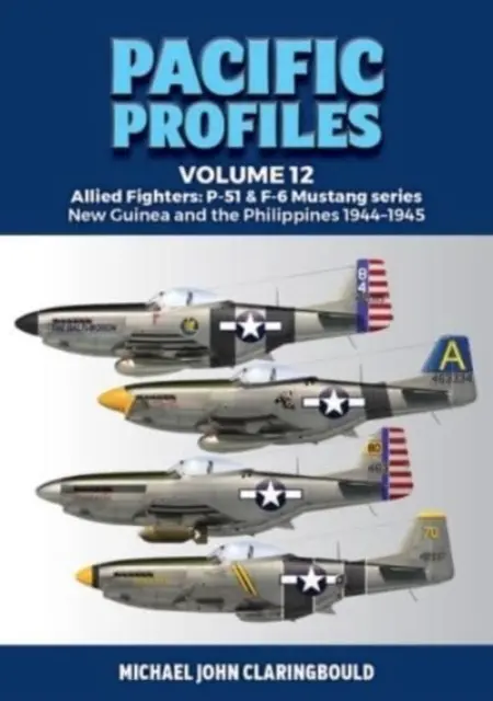 Pacific Profiles Volume 12: Allied Fighters: P-51 & F-6 Mustang Series Nová Guinea a Filipíny 1944-1945 - Pacific Profiles Volume 12: Allied Fighters: P-51 & F-6 Mustang Series New Guinea and the Philippines 1944-1945