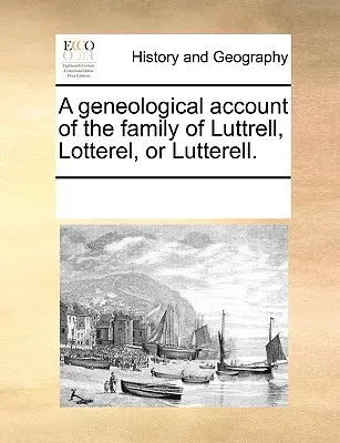 Geneologický popis rodu Luttrellů, Lotterelů nebo Lutterellů. - A Geneological Account of the Family of Luttrell, Lotterel, or Lutterell.