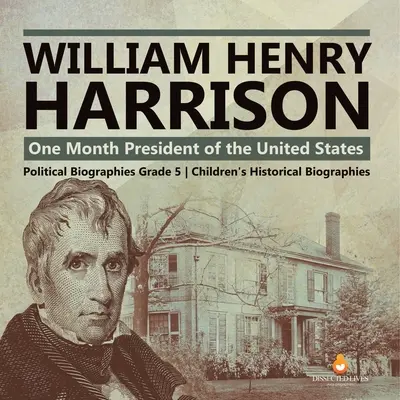 William Henry Harrison: Dětské historické životopisy pro 5. třídu: Jeden měsíc prezidentem Spojených států amerických Politické životopisy pro 5. třídu - William Henry Harrison: One Month President of the United States Political Biographies Grade 5 Children's Historical Biographies