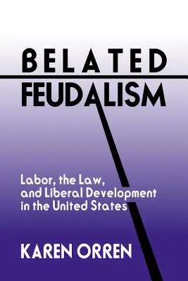 Opožděný feudalismus: Dělnictvo, právo a liberální vývoj ve Spojených státech - Belated Feudalism: Labor, the Law, and Liberal Development in the United States