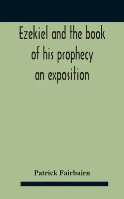 Ezechiel a kniha jeho proroctví: Ezechiel a jeho kniha: výklad - Ezekiel And The Book Of His Prophecy: An Exposition