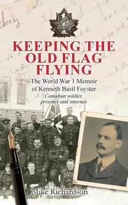 Udržování staré vlajky: Basila Foystera, kanadského vojáka, zajatce a internovaného, a jeho vzpomínky na 1. světovou válku. - Keeping The Old Flag Flying: The World War 1 Memoir of Kenneth Basil Foyster Canadian Soldier, Prisoner and Internee
