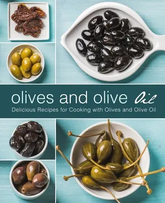 Olivy a olivový olej: Chutné recepty na vaření s olivami a olivovým olejem (2. vydání) - Olives and Olive Oil: Delicious Recipes for Cooking with Olives and Olive Oil (2nd Edition)