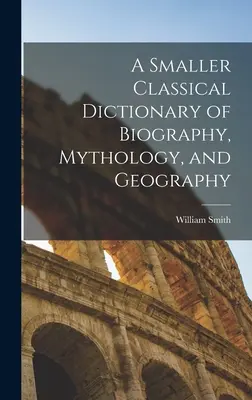 Menší klasický slovník životopisu, mytologie a zeměpisu - A Smaller Classical Dictionary of Biography, Mythology, and Geography