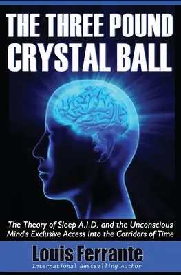 Tříkilová křišťálová koule: Teorie spánku A.I.D. a exkluzivní přístup podvědomí do chodeb času (The Three Pound Crystal Ball: Theory of Sleep A.I.D. and the Unconscious Mind's Exclusive Access Into the Corridors of Time) - The Three Pound Crystal Ball: The Theory of Sleep A.I.D. and the Unconscious Mind's Exclusive Access Into the Corridors of Time