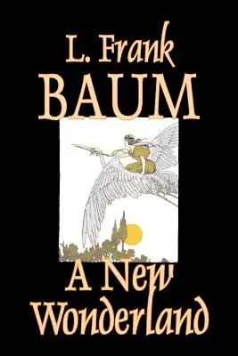 Nová země zázraků by L. Frank Baum, Beletrie, Fantasy, Pohádky, Lidové příběhy, Legendy a mytologie - A New Wonderland by L. Frank Baum, Fiction, Fantasy, Fairy Tales, Folk Tales, Legends & Mythology