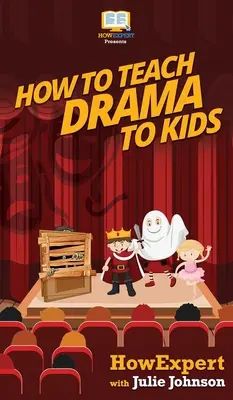 Jak učit děti dramatu: Váš průvodce krok za krokem, jak učit děti dramatu - How To Teach Drama To Kids: Your Step By Step Guide to Teaching Drama to Kids