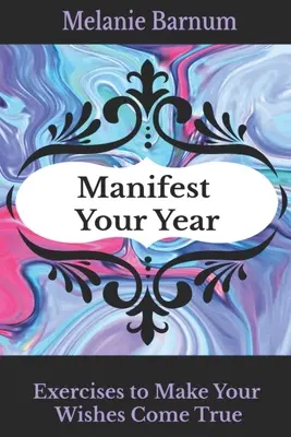 Manifestujte svůj rok: Cvičení pro splnění vašich přání - Manifest Your Year: Exercises to Make Your Wishes Come True