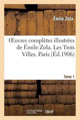 Oeuvres Compltes Illustres de mile Zola. Les Trois Villes. Paříž. Tome 1 - Oeuvres Compltes Illustres de mile Zola. Les Trois Villes. Paris. Tome 1