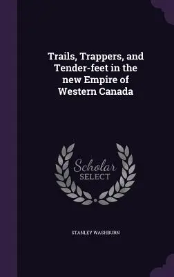 Stezky, trapeři a něžné nohy v nové říši západní Kanady (Trails, Trappers, and Tender-feet in the new Empire of Western Canada) - Trails, Trappers, and Tender-feet in the new Empire of Western Canada