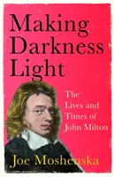 Jak učinit z temnoty světlo - Život a doba Johna Miltona - Making Darkness Light - The Lives and Times of John Milton