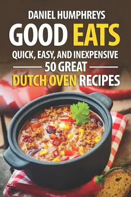 Dobrá jídla: 50 skvělých receptů z holandské trouby: Rychlé, snadné a levné recepty - Good Eats: Quick, Easy, and Inexpensive; 50 Great Dutch Oven Recipes