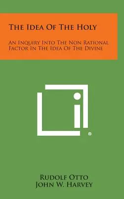 Idea svatého: An Inquiry Into the Non Rational Factor in the Idea of Divine (Zkoumání neracionálního faktoru v ideji božského). - The Idea of the Holy: An Inquiry Into the Non Rational Factor in the Idea of the Divine