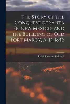 Příběh dobytí Santa Fe v Novém Mexiku a vybudování staré pevnosti Fort Marcy, 1846 n. l. - The Story of the Conquest of Santa Fe, New Mexico, and the Building of old Fort Marcy, A. D. 1846