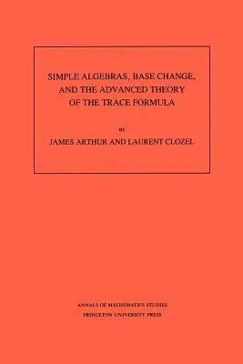 Jednoduché algebry, změna báze a pokročilá teorie vzorců stop. (Am-120), svazek 120 - Simple Algebras, Base Change, and the Advanced Theory of the Trace Formula. (Am-120), Volume 120