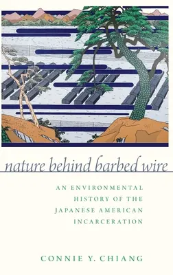 Příroda za ostnatým drátem: Environmentální historie věznění Američanů japonského původu - Nature Behind Barbed Wire: An Environmental History of the Japanese American Incarceration
