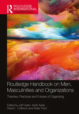 Routledge Handbook on Men, Masculinities and Organizations (Příručka o mužích, maskulinitách a organizacích): Theories, Practices and Futures of Organizing (Teorie, praxe a budoucnost organizování) - Routledge Handbook on Men, Masculinities and Organizations: Theories, Practices and Futures of Organizing