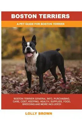 Bostonští teriéři: Bostonský teriér: Obecné informace, pořízení, péče, náklady, chov, zdraví, potřeby, krmivo, chov a další informace! A Pe - Boston Terriers: Boston Terrier General Info, Purchasing, Care, Cost, Keeping, Health, Supplies, Food, Breeding and More Included! A Pe
