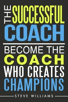 Úspěšný kouč: Staňte se koučem, který vytváří šampiony - The Successful Coach: Become The Coach Who Creates Champions