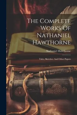 Souborné dílo Nathaniela Hawthorna: Povídky, náčrty a jiné spisy - The Complete Works Of Nathaniel Hawthorne: Tales, Sketches, And Other Papers