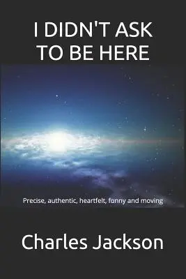 Nežádal jsem, abych tu byl: Přesné, autentické, procítěné, vtipné a dojemné. - I Didn't Ask to Be Here: Precise, authentic, heartfelt, funny and moving