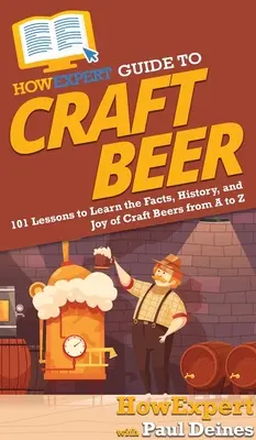 JakExpertův průvodce řemeslným pivem: 101 lekcí, které vás seznámí s fakty, historií a radostí z řemeslného piva od A do Z - HowExpert Guide to Craft Beer: 101 Lessons to Learn the Facts, History, and Joy of Craft Beers from A to Z