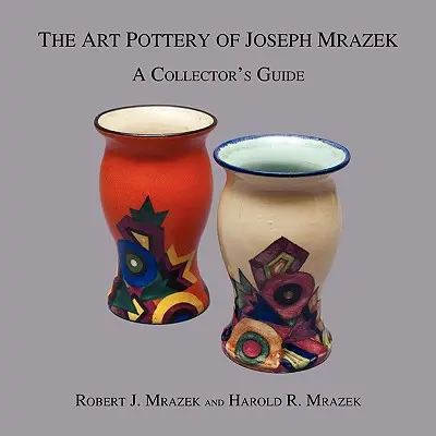 Umělecká keramika Josefa Mrázka: Sběratelský průvodce - The Art Pottery of Joseph Mrazek: A Collector's Guide